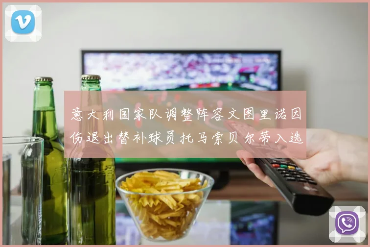 意大利国家队调整阵容文图里诺因伤退出替补球员托马索贝尔蒂入选