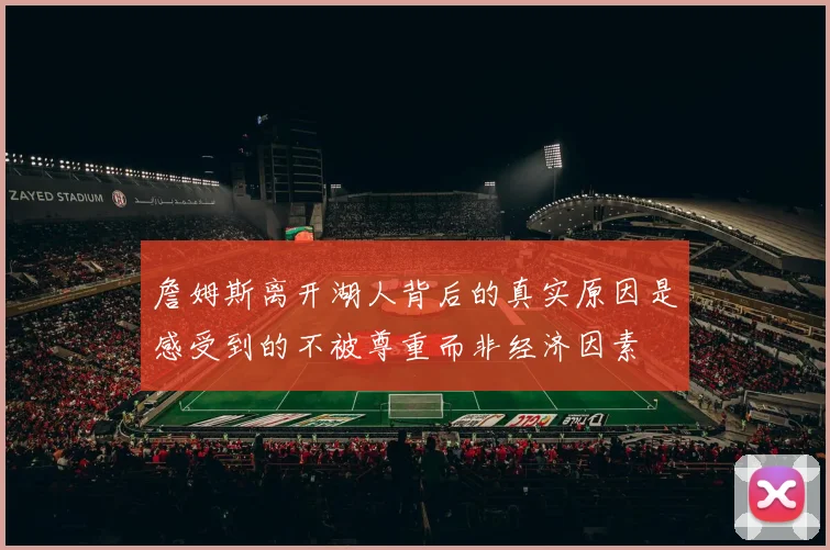 詹姆斯离开湖人背后的真实原因是感受到的不被尊重而非经济因素