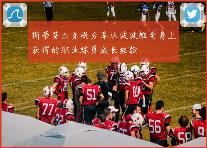 斯蒂芬杰克逊分享从波波维奇身上获得的职业球员成长经验