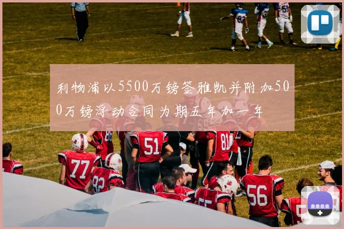 利物浦以5500万镑签雅凯并附加500万镑浮动合同为期五年加一年