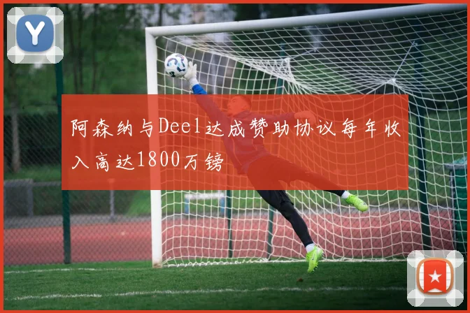 阿森纳与Deel达成赞助协议每年收入高达1800万镑