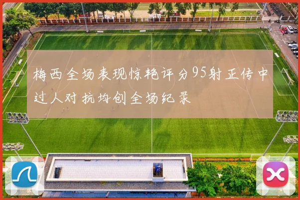 梅西全场表现惊艳评分95射正传中过人对抗均创全场纪录