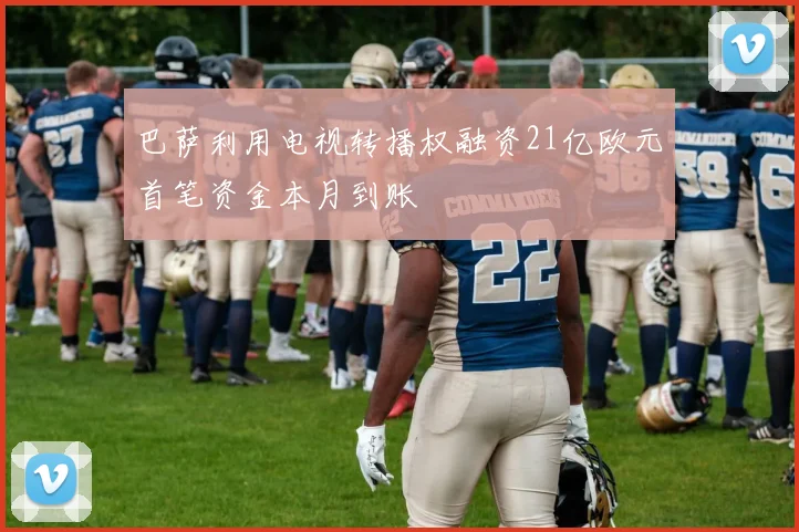 巴萨利用电视转播权融资21亿欧元首笔资金本月到账
