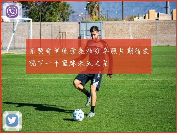 东契奇训练营亮相分享照片期待发现下一个篮球未来之星